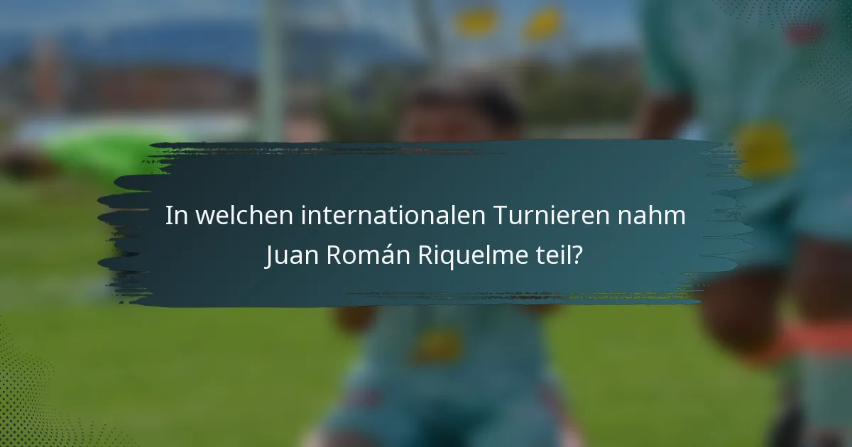 In welchen internationalen Turnieren nahm Juan Román Riquelme teil?