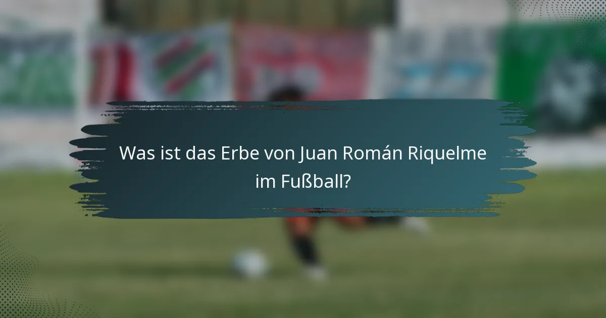 Was ist das Erbe von Juan Román Riquelme im Fußball?