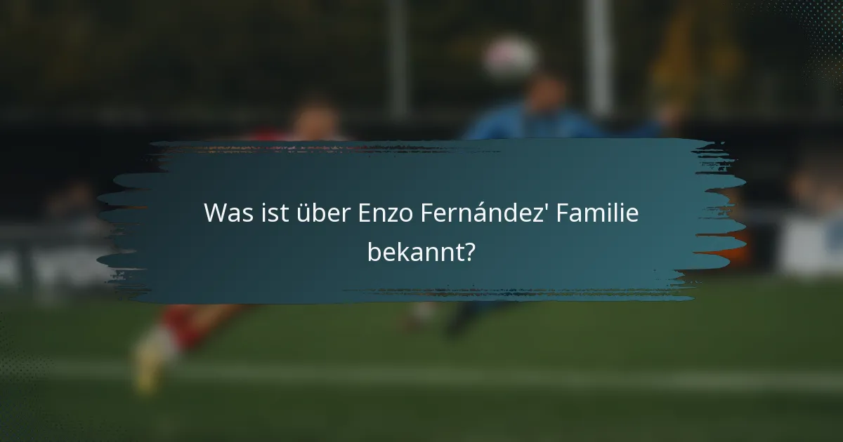 Was ist über Enzo Fernández' Familie bekannt?
