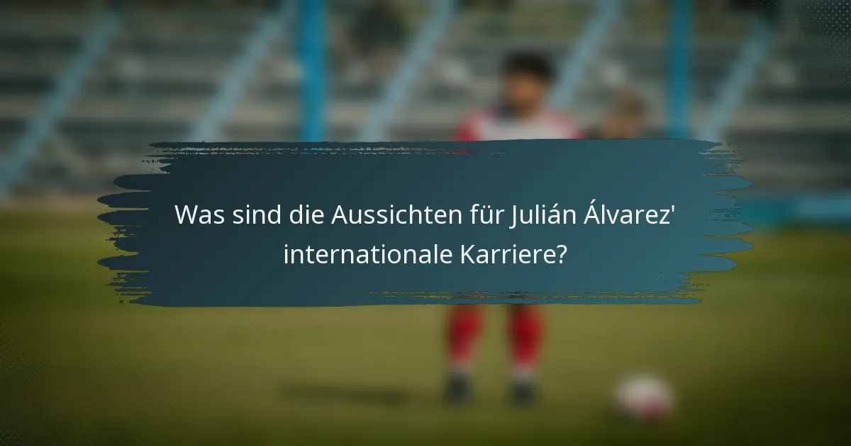 Was sind die Aussichten für Julián Álvarez' internationale Karriere?