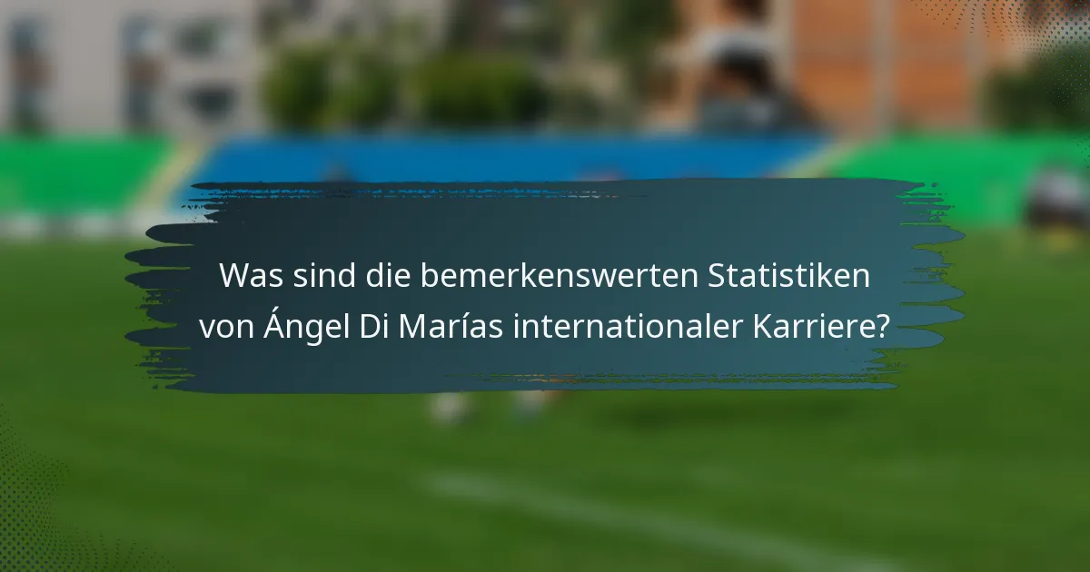 Was sind die bemerkenswerten Statistiken von Ángel Di Marías internationaler Karriere?