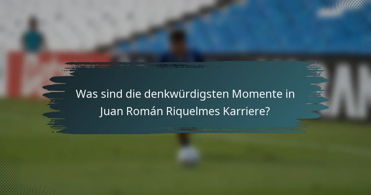 Was sind die denkwürdigsten Momente in Juan Román Riquelmes Karriere?