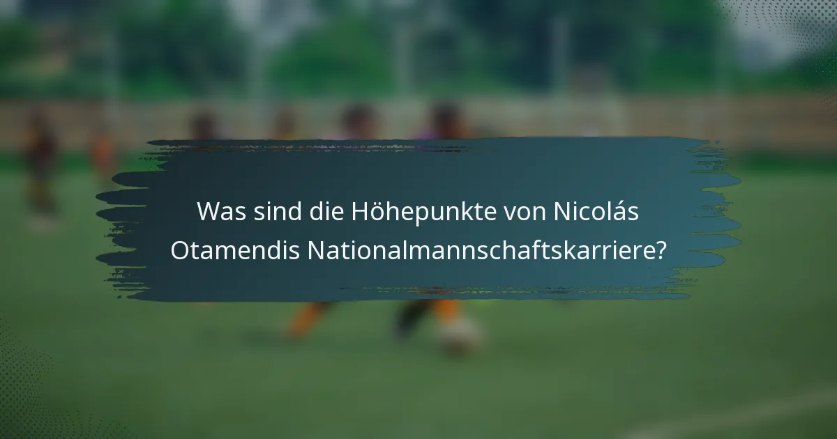Was sind die Höhepunkte von Nicolás Otamendis Nationalmannschaftskarriere?