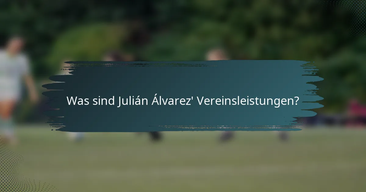 Was sind Julián Álvarez' Vereinsleistungen?