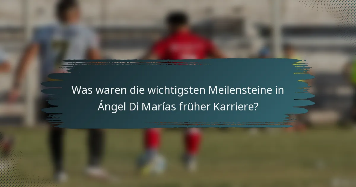 Was waren die wichtigsten Meilensteine in Ángel Di Marías früher Karriere?