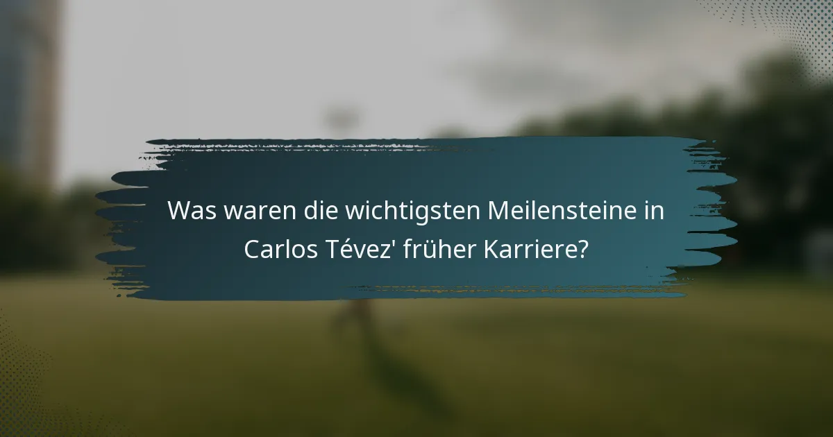 Was waren die wichtigsten Meilensteine in Carlos Tévez' früher Karriere?