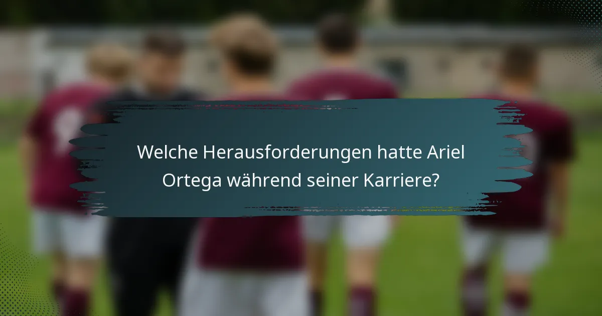 Welche Herausforderungen hatte Ariel Ortega während seiner Karriere?