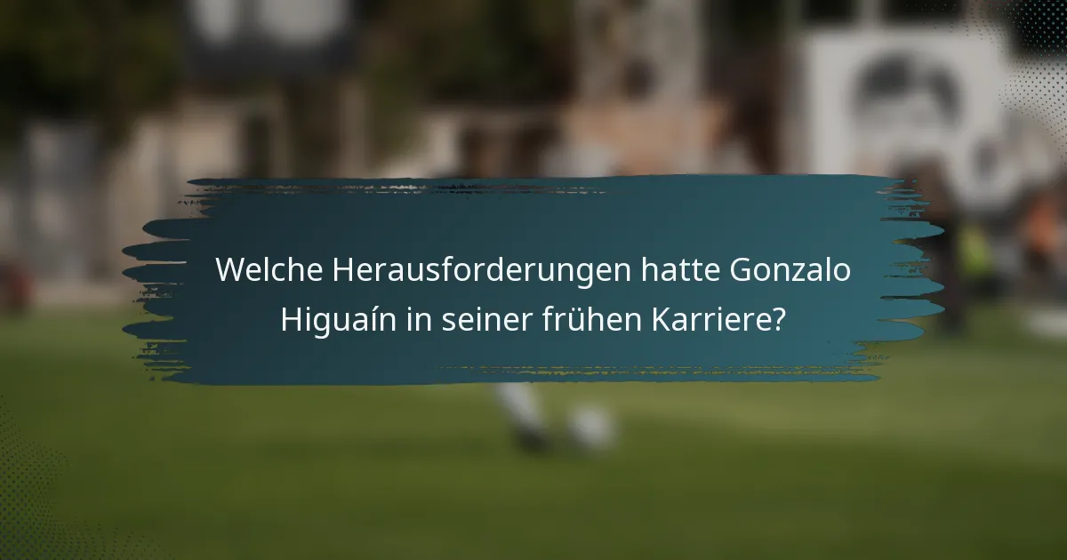 Welche Herausforderungen hatte Gonzalo Higuaín in seiner frühen Karriere?