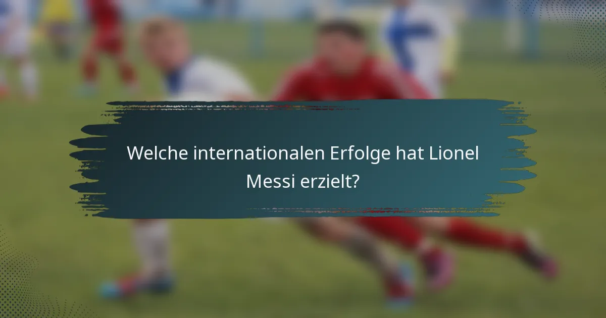 Welche internationalen Erfolge hat Lionel Messi erzielt?