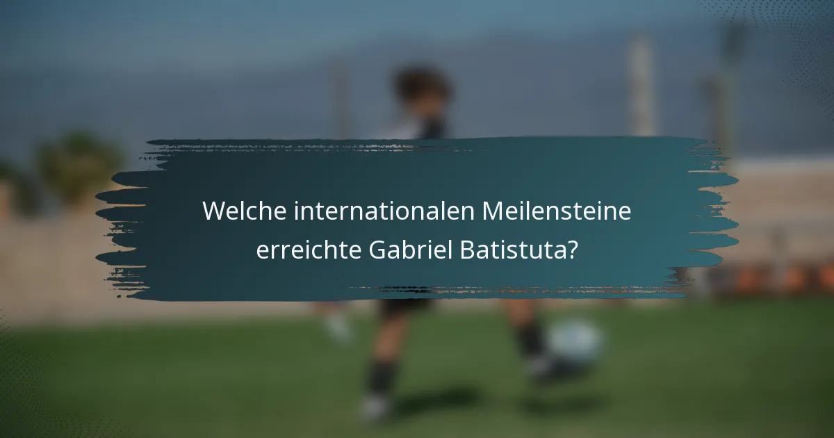 Welche internationalen Meilensteine erreichte Gabriel Batistuta?