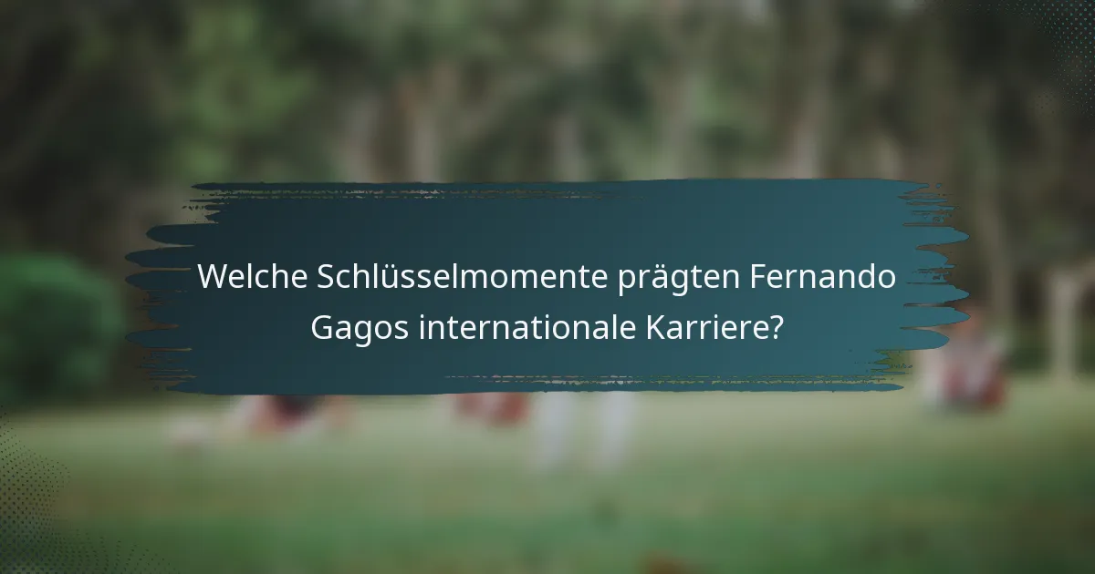Welche Schlüsselmomente prägten Fernando Gagos internationale Karriere?