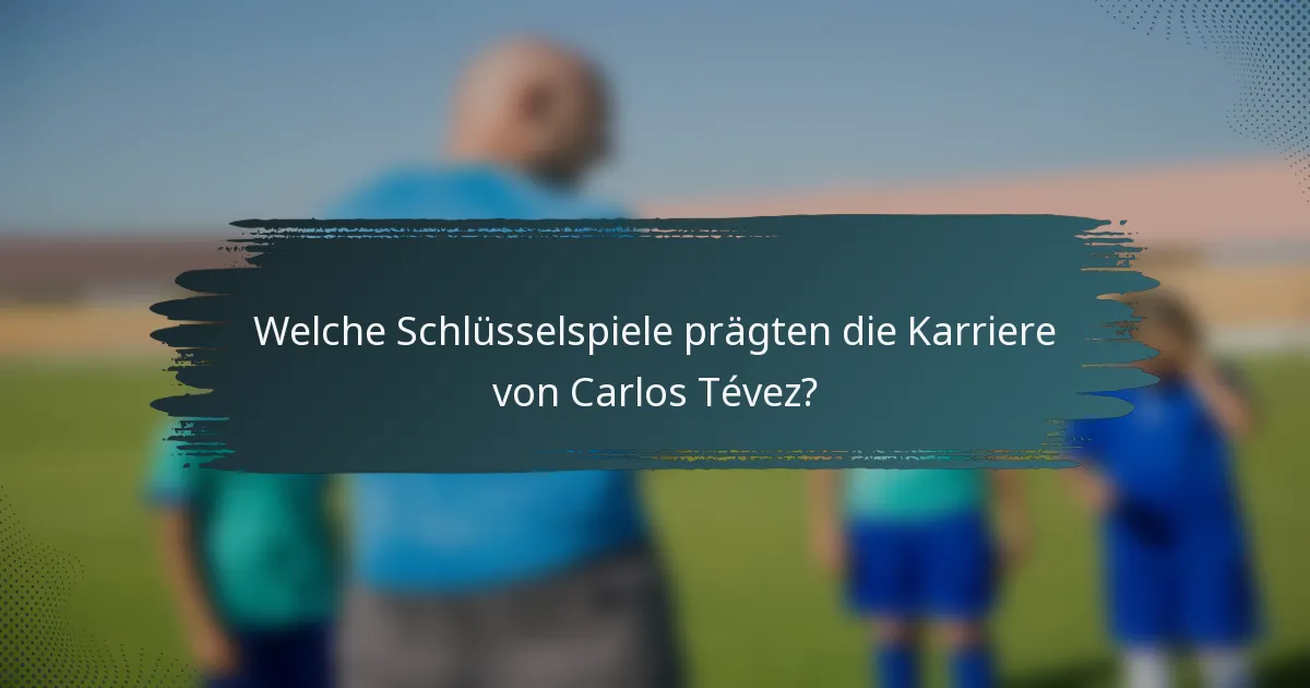 Welche Schlüsselspiele prägten die Karriere von Carlos Tévez?