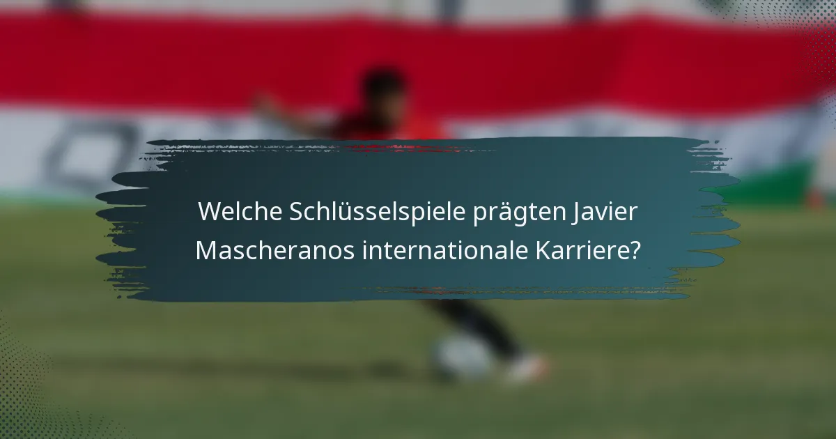 Welche Schlüsselspiele prägten Javier Mascheranos internationale Karriere?