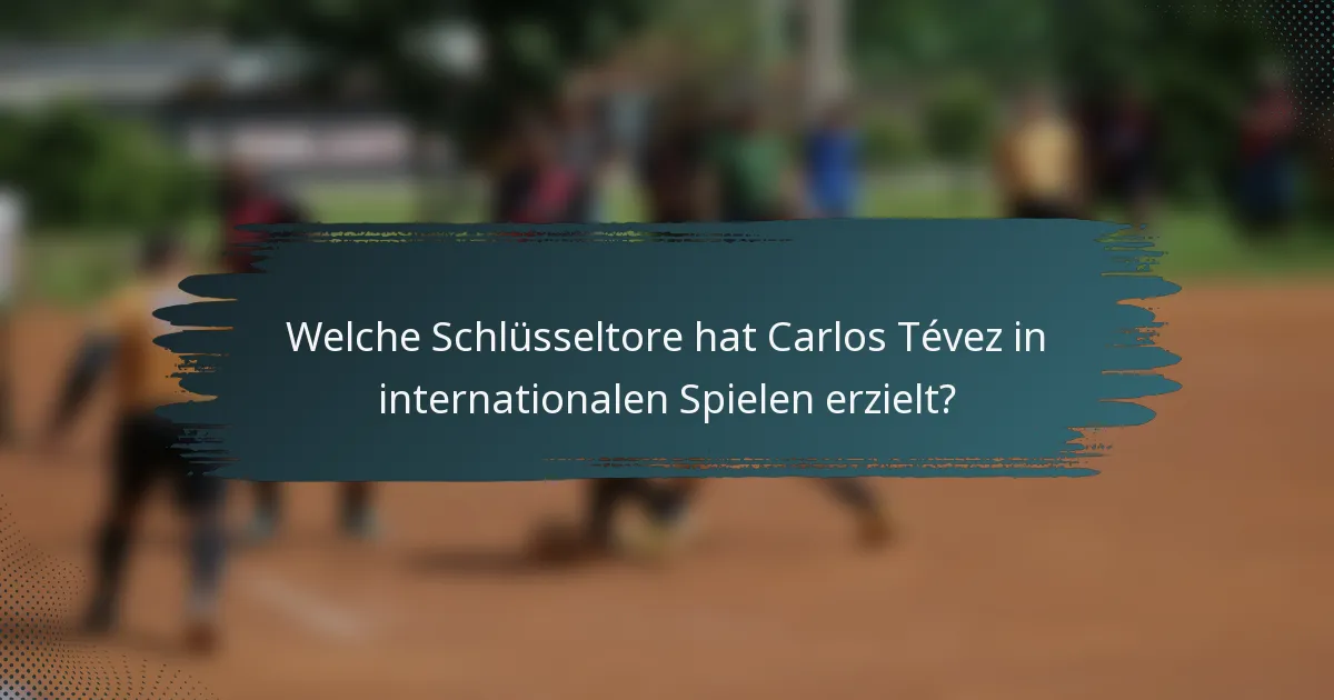 Welche Schlüsseltore hat Carlos Tévez in internationalen Spielen erzielt?