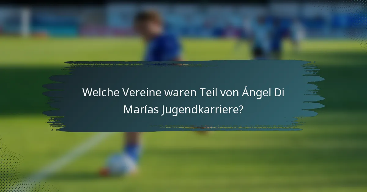 Welche Vereine waren Teil von Ángel Di Marías Jugendkarriere?