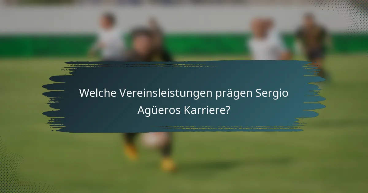Welche Vereinsleistungen prägen Sergio Agüeros Karriere?