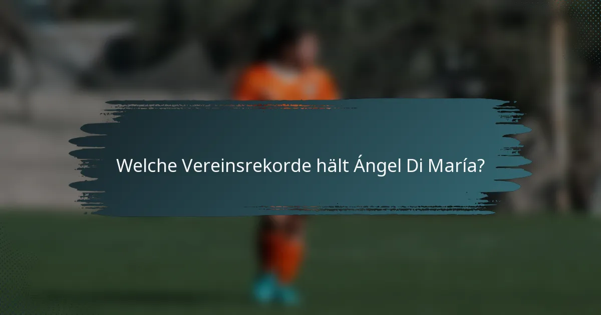 Welche Vereinsrekorde hält Ángel Di María?