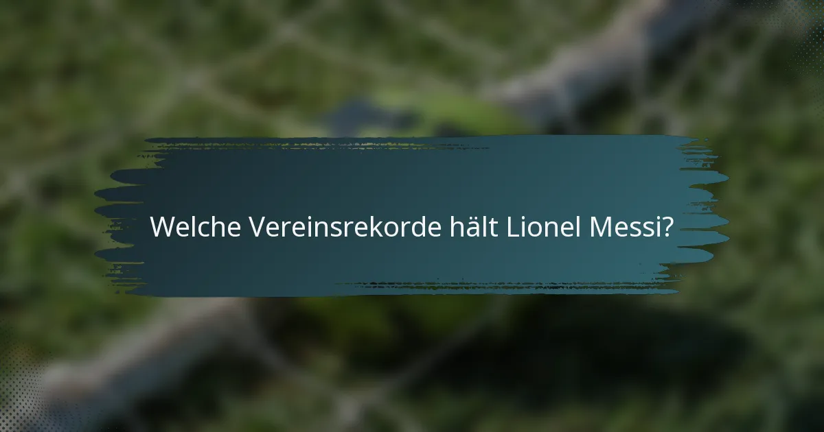 Welche Vereinsrekorde hält Lionel Messi?