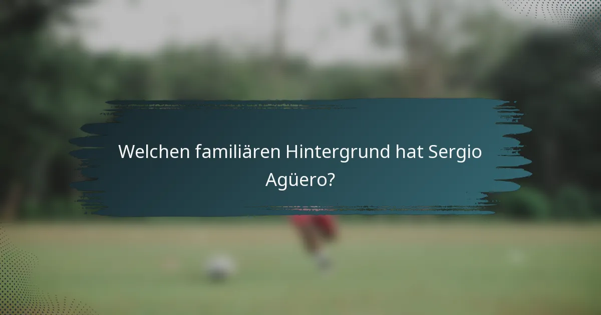 Welchen familiären Hintergrund hat Sergio Agüero?