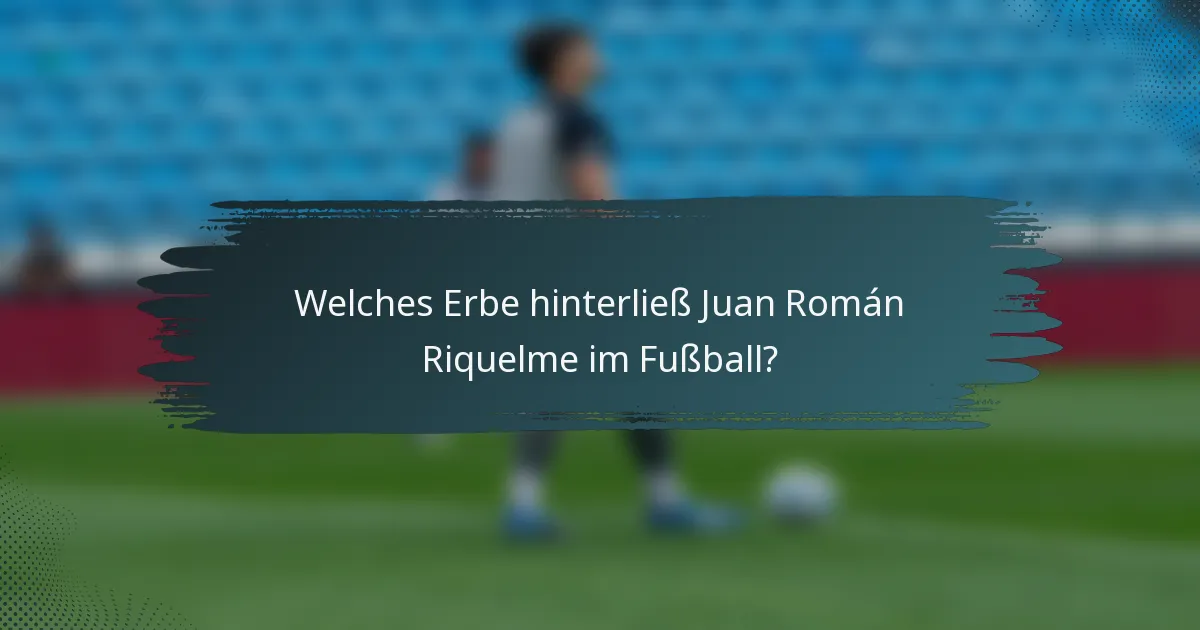 Welches Erbe hinterließ Juan Román Riquelme im Fußball?