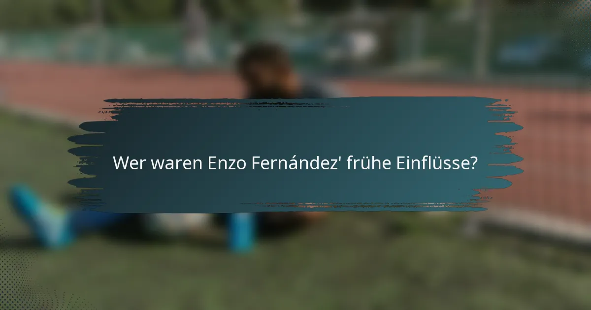 Wer waren Enzo Fernández' frühe Einflüsse?