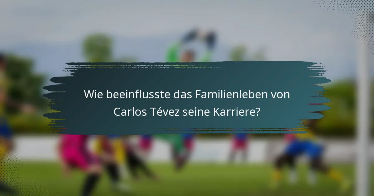 Wie beeinflusste das Familienleben von Carlos Tévez seine Karriere?