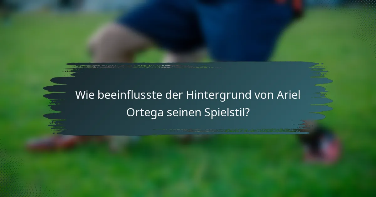 Wie beeinflusste der Hintergrund von Ariel Ortega seinen Spielstil?