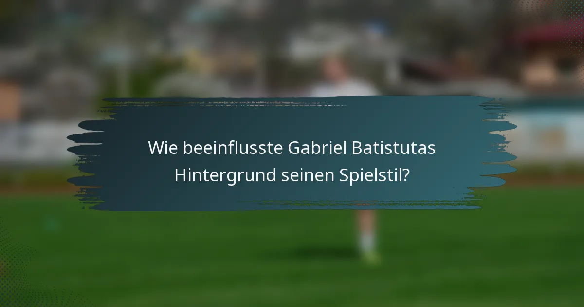 Wie beeinflusste Gabriel Batistutas Hintergrund seinen Spielstil?