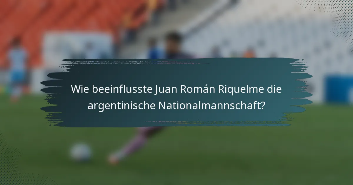 Wie beeinflusste Juan Román Riquelme die argentinische Nationalmannschaft?