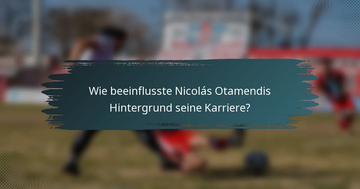 Wie beeinflusste Nicolás Otamendis Hintergrund seine Karriere?