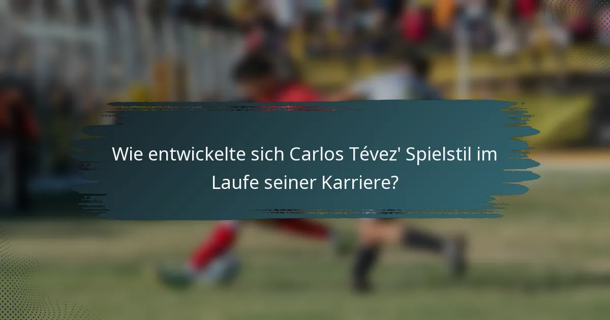 Wie entwickelte sich Carlos Tévez' Spielstil im Laufe seiner Karriere?