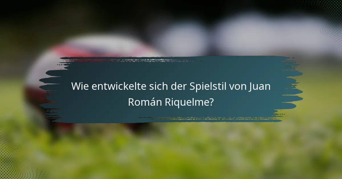 Wie entwickelte sich der Spielstil von Juan Román Riquelme?