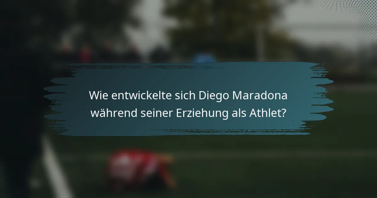 Wie entwickelte sich Diego Maradona während seiner Erziehung als Athlet?