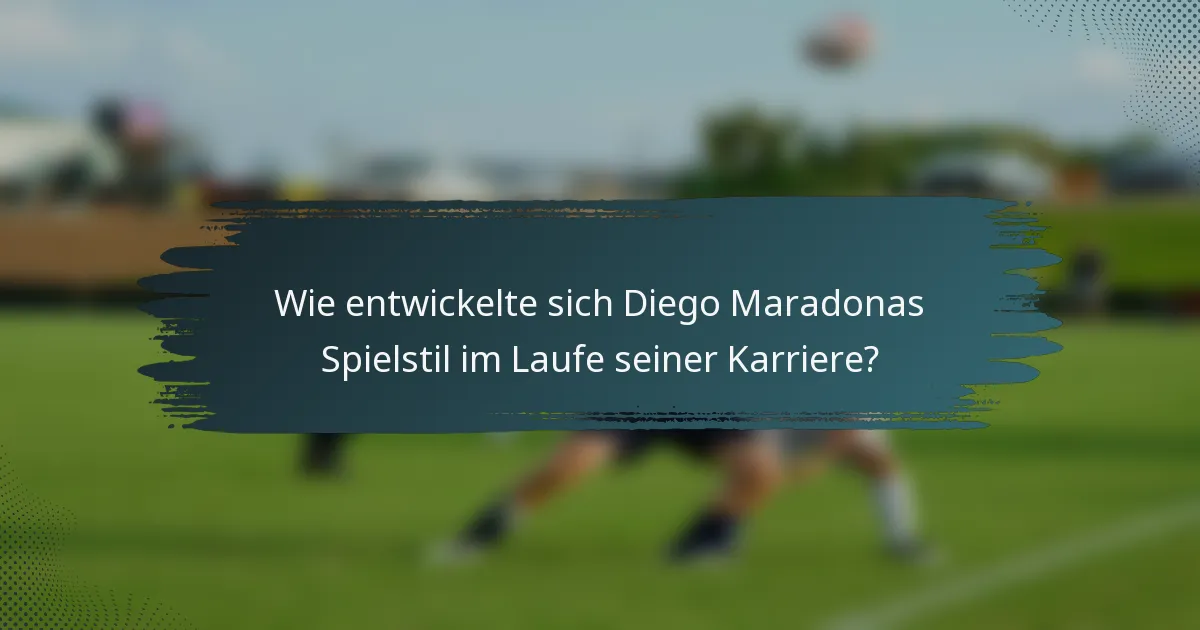 Wie entwickelte sich Diego Maradonas Spielstil im Laufe seiner Karriere?