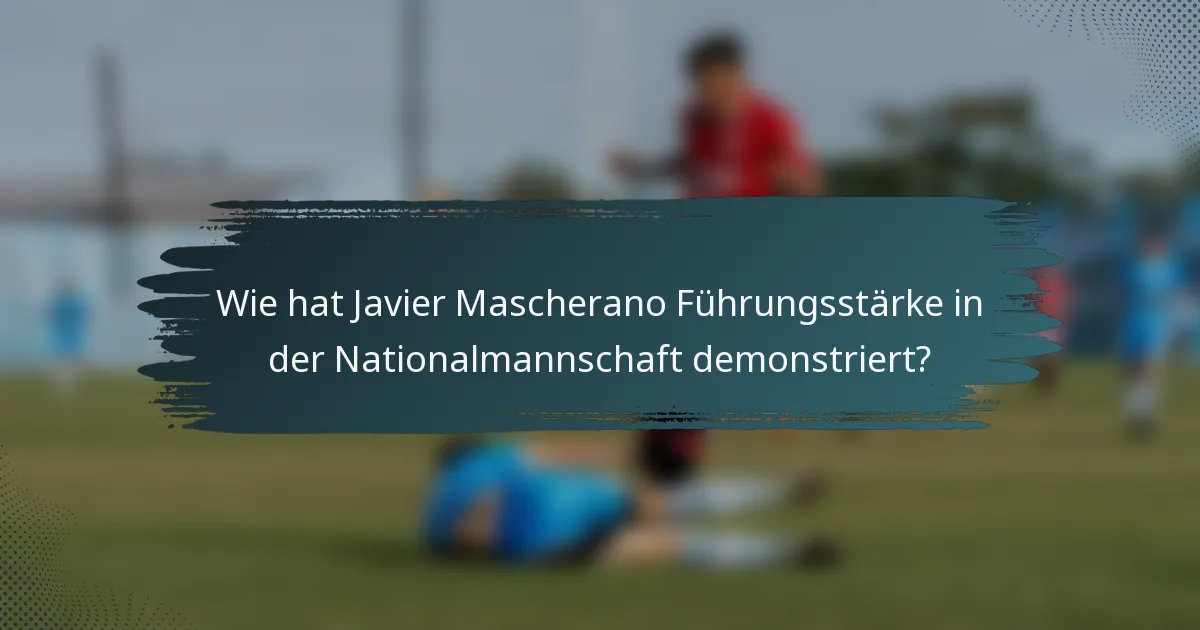 Wie hat Javier Mascherano Führungsstärke in der Nationalmannschaft demonstriert?