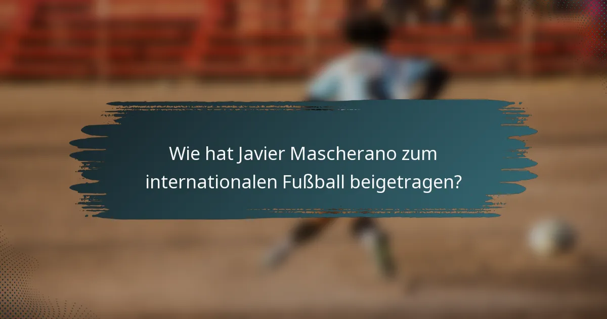Wie hat Javier Mascherano zum internationalen Fußball beigetragen?