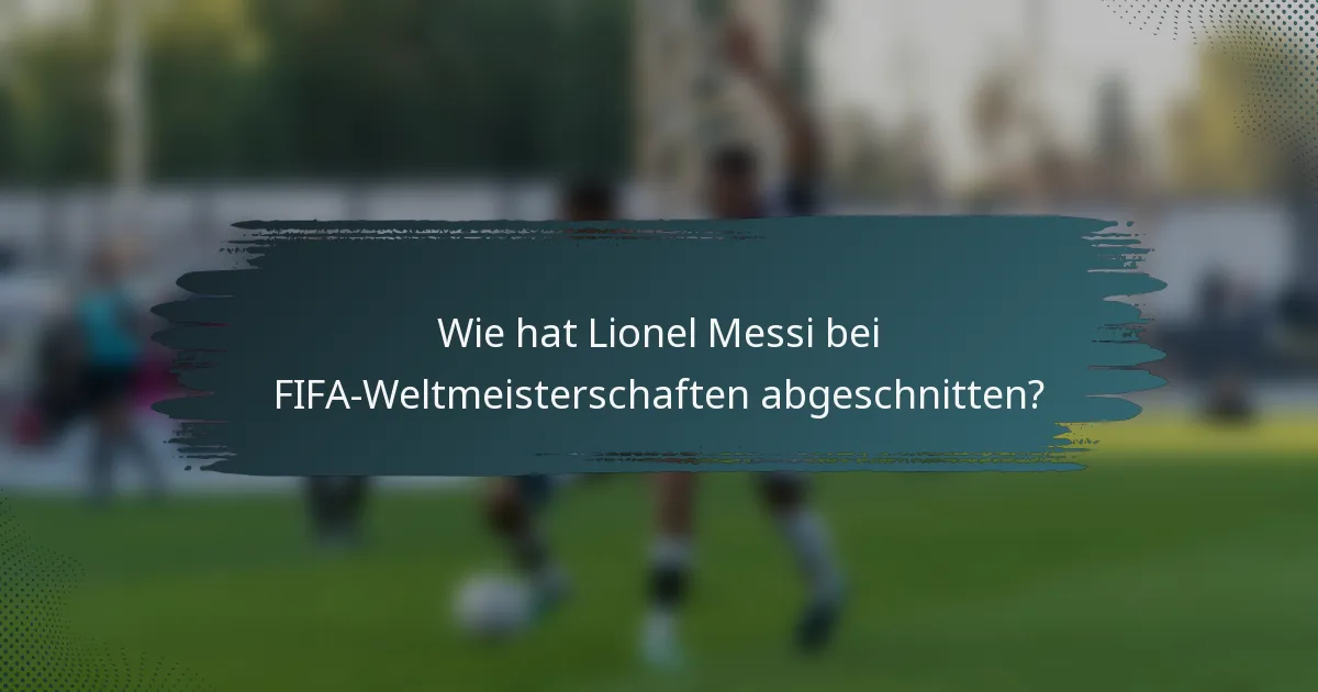Wie hat Lionel Messi bei FIFA-Weltmeisterschaften abgeschnitten?