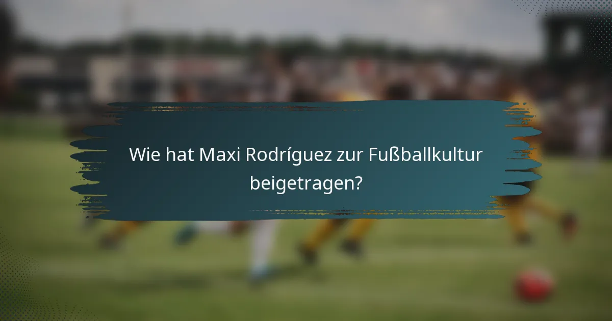 Wie hat Maxi Rodríguez zur Fußballkultur beigetragen?