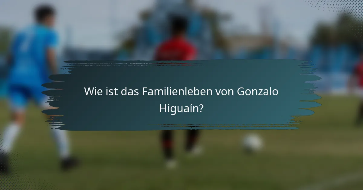 Wie ist das Familienleben von Gonzalo Higuaín?