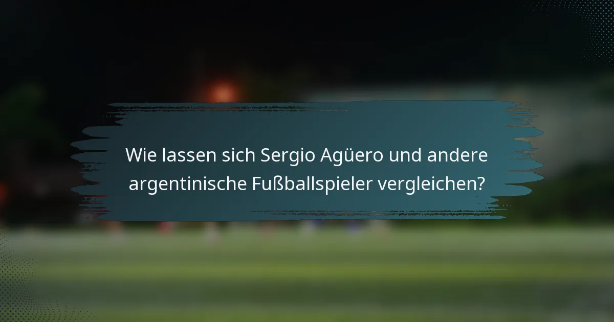 Wie lassen sich Sergio Agüero und andere argentinische Fußballspieler vergleichen?