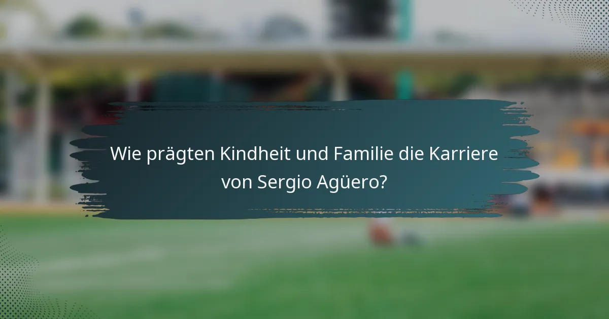 Wie prägten Kindheit und Familie die Karriere von Sergio Agüero?