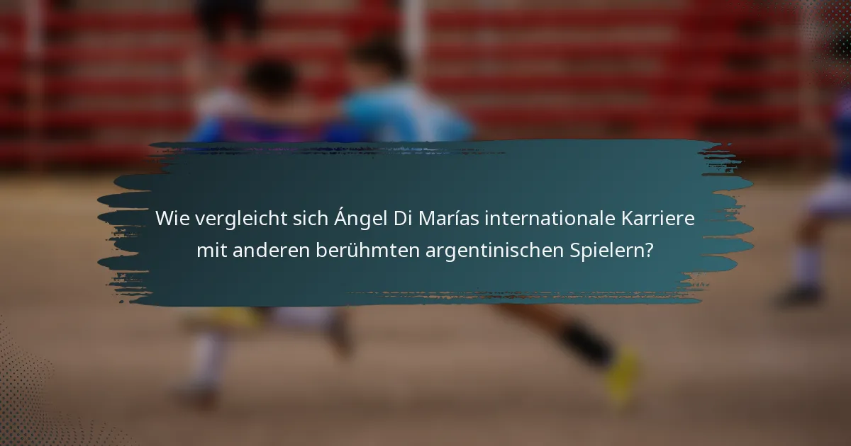 Wie vergleicht sich Ángel Di Marías internationale Karriere mit anderen berühmten argentinischen Spielern?