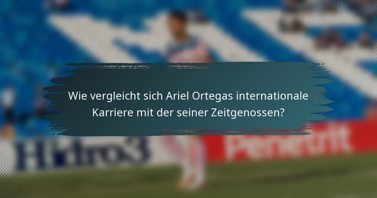 Wie vergleicht sich Ariel Ortegas internationale Karriere mit der seiner Zeitgenossen?