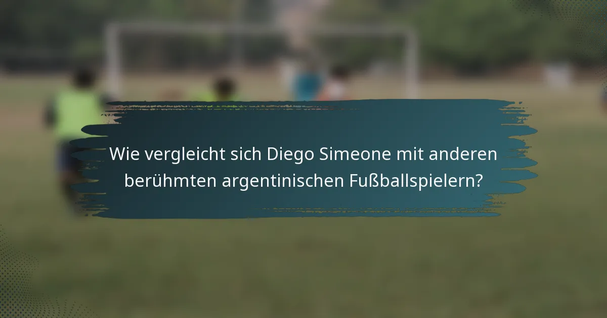 Wie vergleicht sich Diego Simeone mit anderen berühmten argentinischen Fußballspielern?