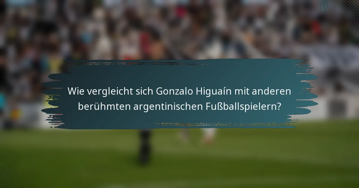 Wie vergleicht sich Gonzalo Higuaín mit anderen berühmten argentinischen Fußballspielern?