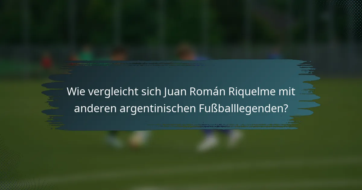 Wie vergleicht sich Juan Román Riquelme mit anderen argentinischen Fußballlegenden?