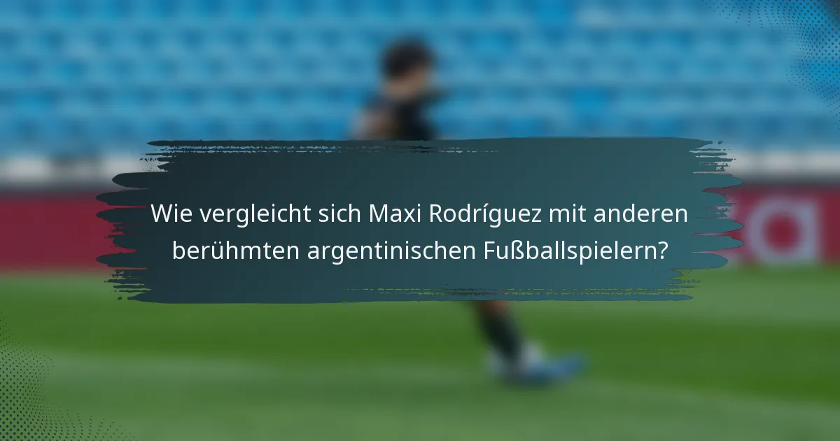 Wie vergleicht sich Maxi Rodríguez mit anderen berühmten argentinischen Fußballspielern?