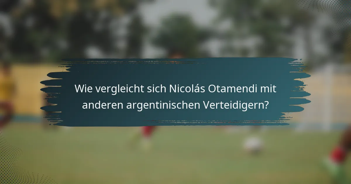 Wie vergleicht sich Nicolás Otamendi mit anderen argentinischen Verteidigern?