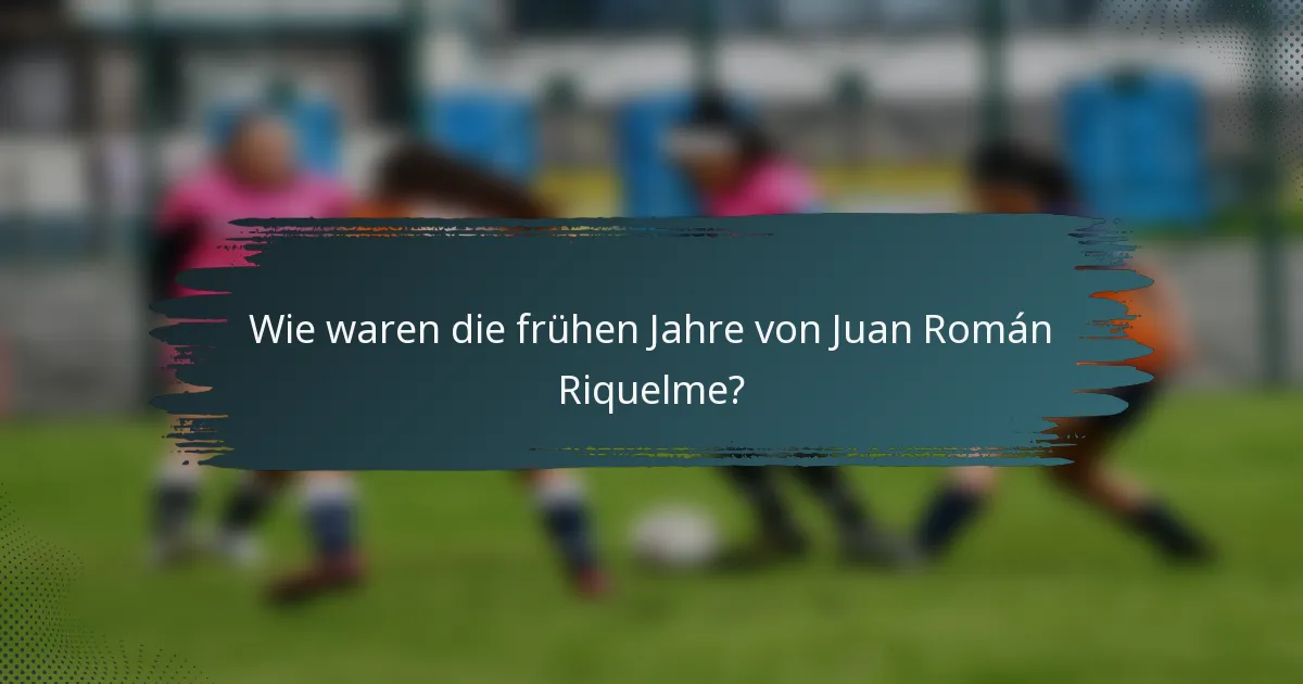 Wie waren die frühen Jahre von Juan Román Riquelme?